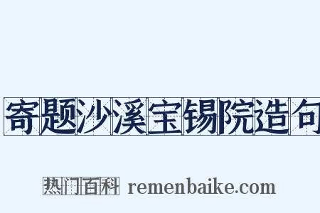 寄题沙溪宝锡院造句是什么意思的图片